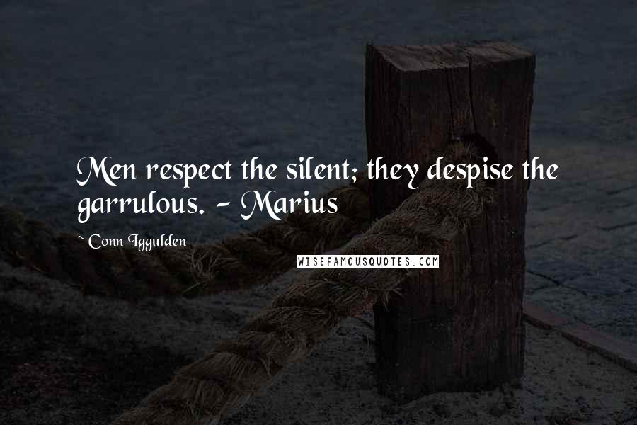 Conn Iggulden Quotes: Men respect the silent; they despise the garrulous. - Marius