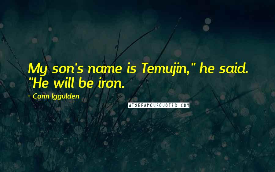 Conn Iggulden Quotes: My son's name is Temujin," he said. "He will be iron.