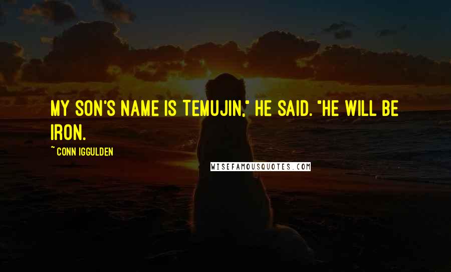 Conn Iggulden Quotes: My son's name is Temujin," he said. "He will be iron.