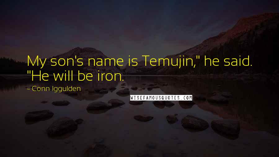 Conn Iggulden Quotes: My son's name is Temujin," he said. "He will be iron.