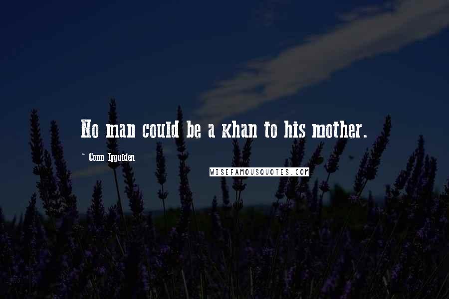 Conn Iggulden Quotes: No man could be a khan to his mother.