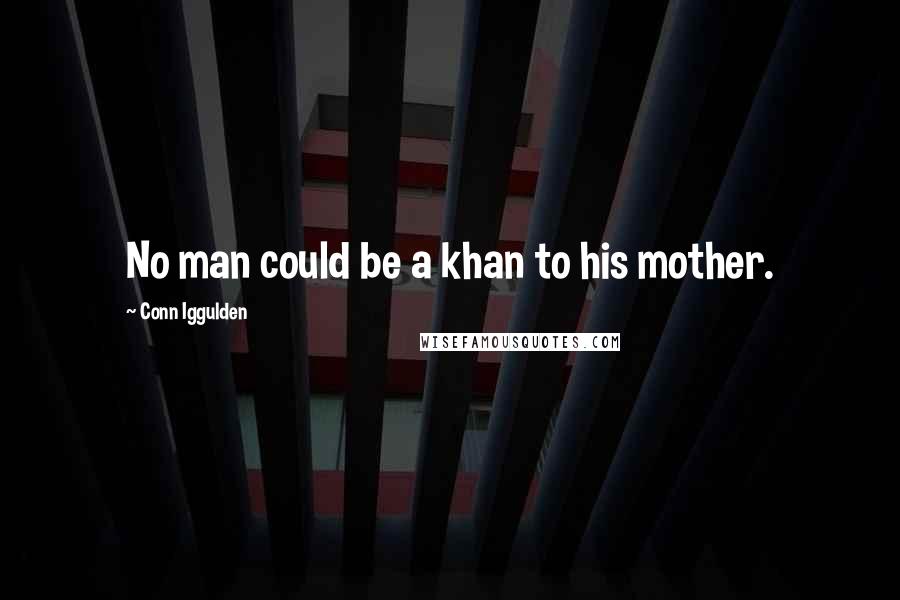 Conn Iggulden Quotes: No man could be a khan to his mother.
