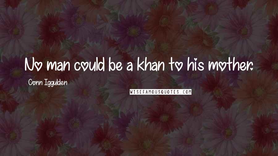 Conn Iggulden Quotes: No man could be a khan to his mother.