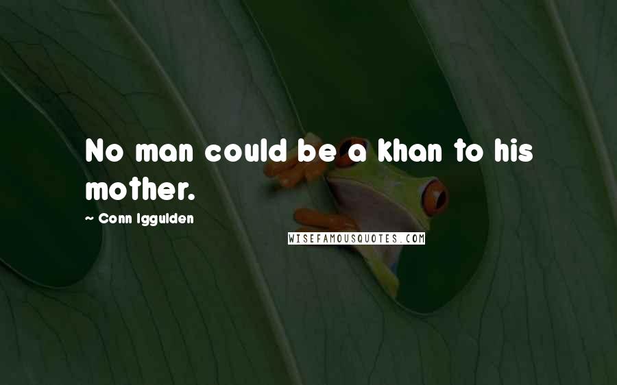 Conn Iggulden Quotes: No man could be a khan to his mother.