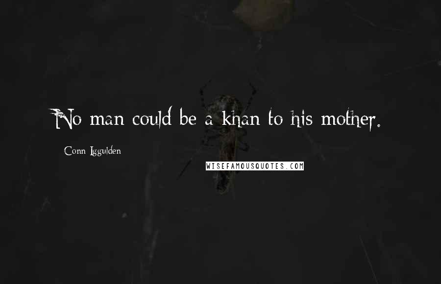 Conn Iggulden Quotes: No man could be a khan to his mother.