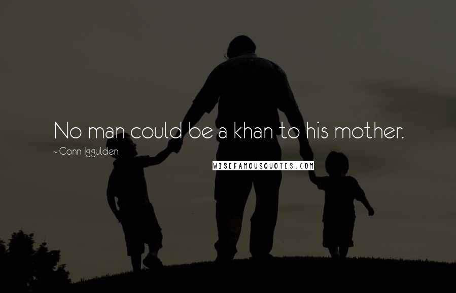 Conn Iggulden Quotes: No man could be a khan to his mother.