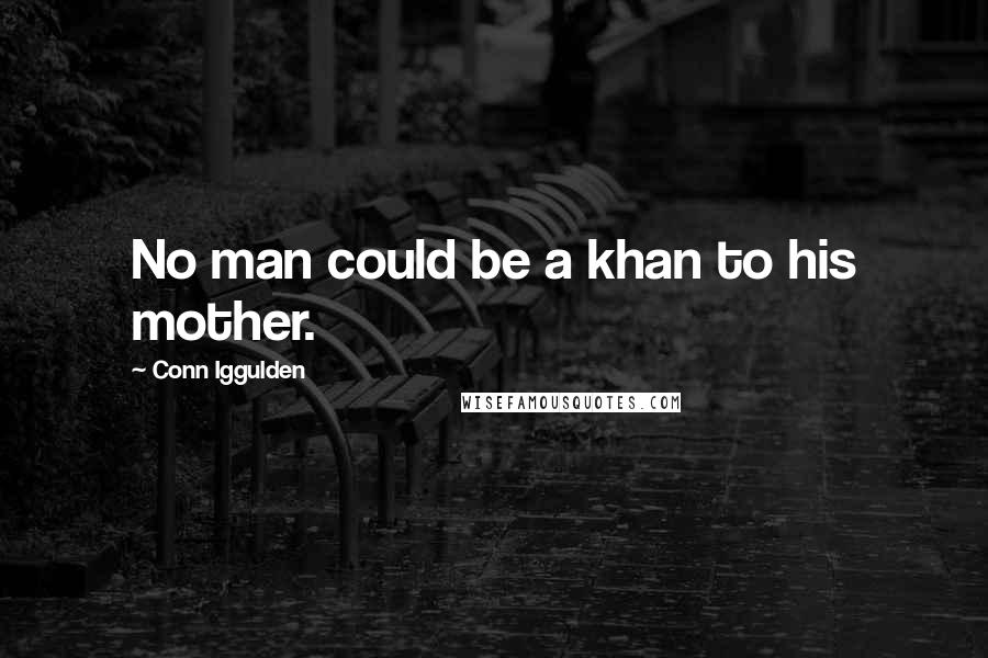 Conn Iggulden Quotes: No man could be a khan to his mother.