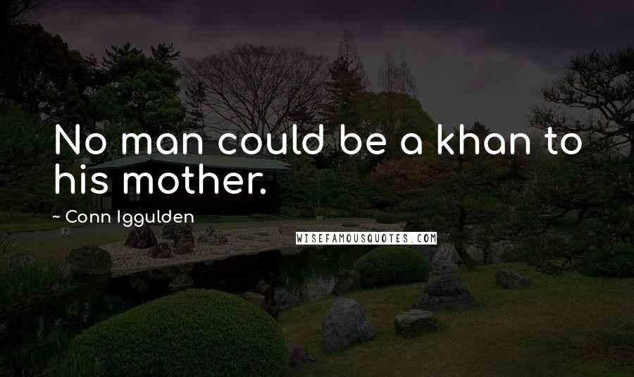 Conn Iggulden Quotes: No man could be a khan to his mother.