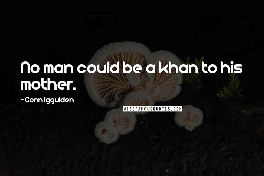 Conn Iggulden Quotes: No man could be a khan to his mother.