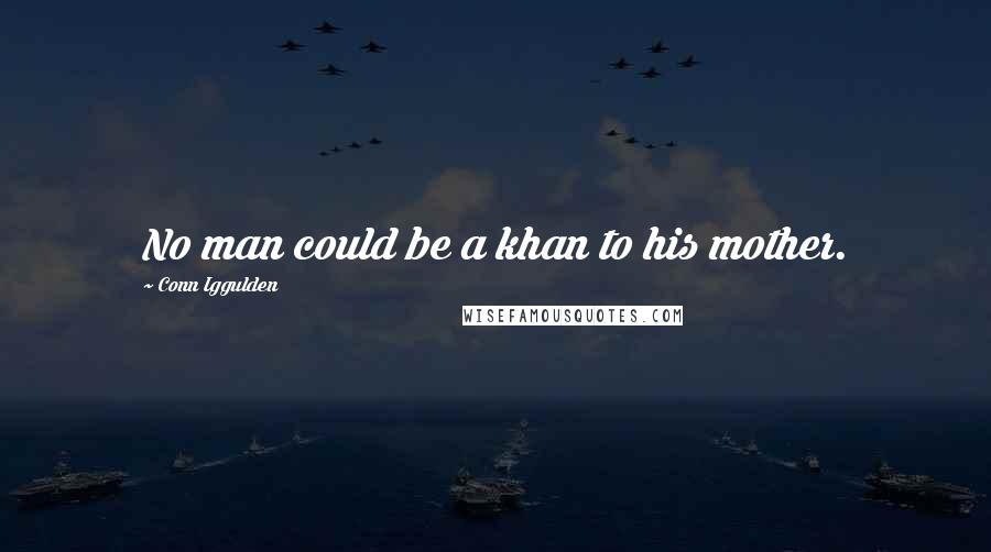 Conn Iggulden Quotes: No man could be a khan to his mother.