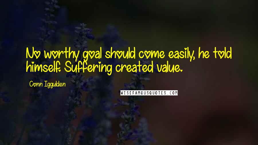 Conn Iggulden Quotes: No worthy goal should come easily, he told himself. Suffering created value.
