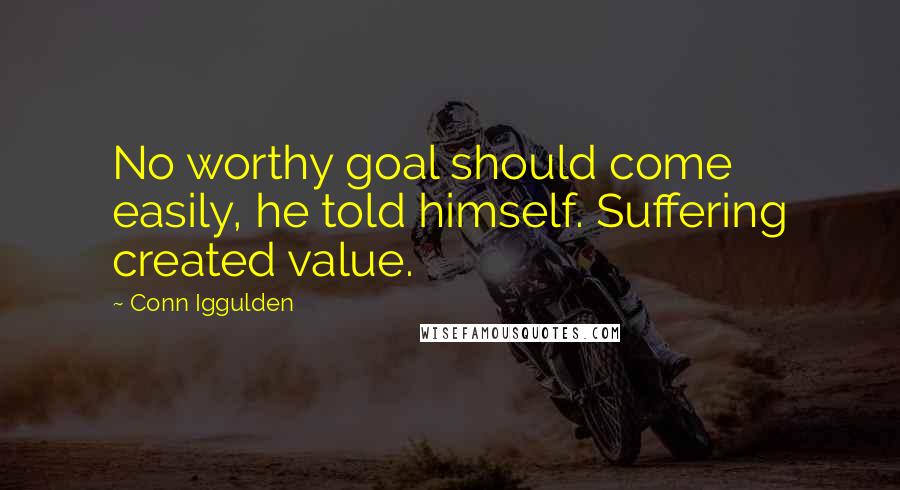 Conn Iggulden Quotes: No worthy goal should come easily, he told himself. Suffering created value.