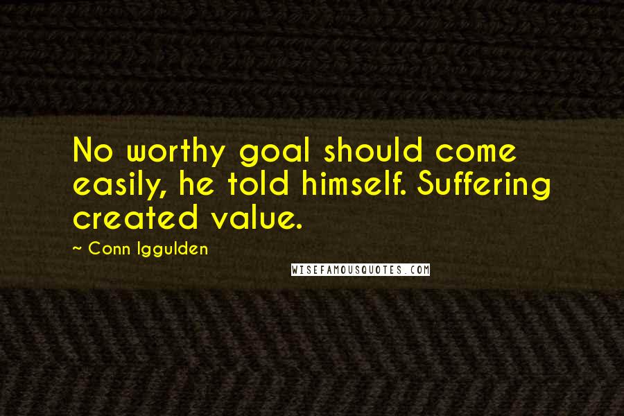 Conn Iggulden Quotes: No worthy goal should come easily, he told himself. Suffering created value.