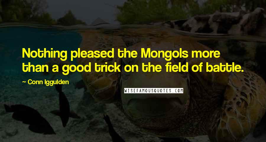 Conn Iggulden Quotes: Nothing pleased the Mongols more than a good trick on the field of battle.