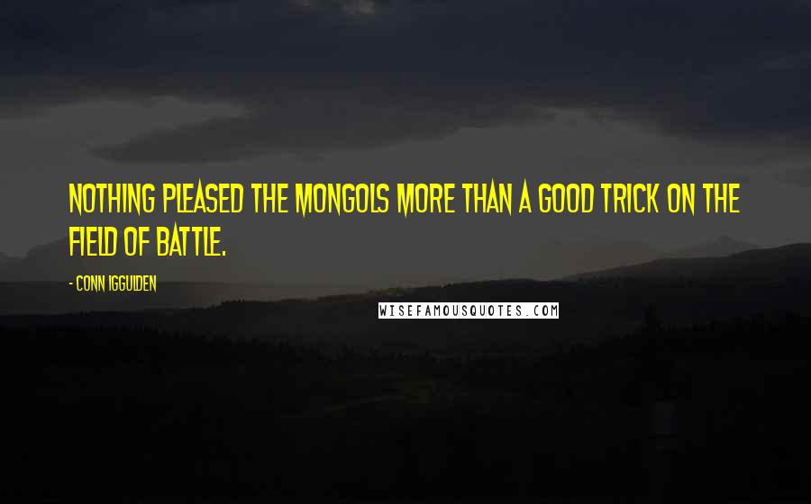 Conn Iggulden Quotes: Nothing pleased the Mongols more than a good trick on the field of battle.