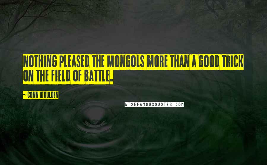 Conn Iggulden Quotes: Nothing pleased the Mongols more than a good trick on the field of battle.