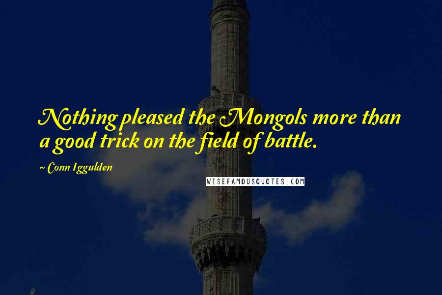 Conn Iggulden Quotes: Nothing pleased the Mongols more than a good trick on the field of battle.