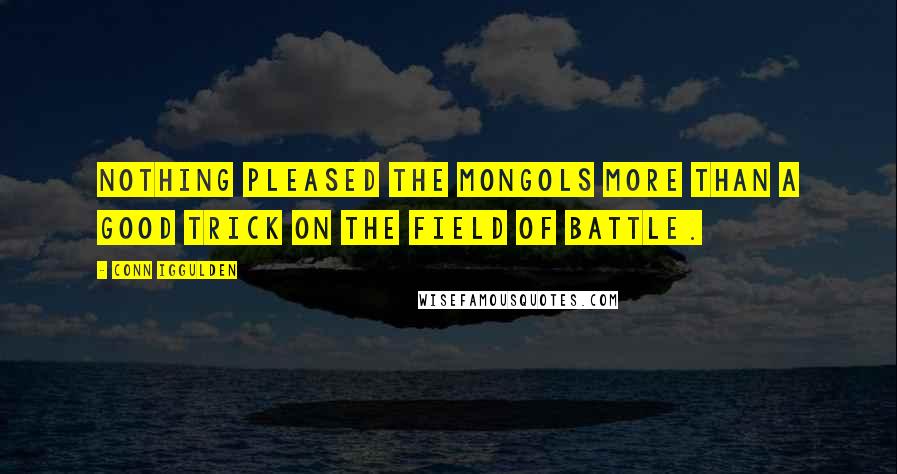 Conn Iggulden Quotes: Nothing pleased the Mongols more than a good trick on the field of battle.