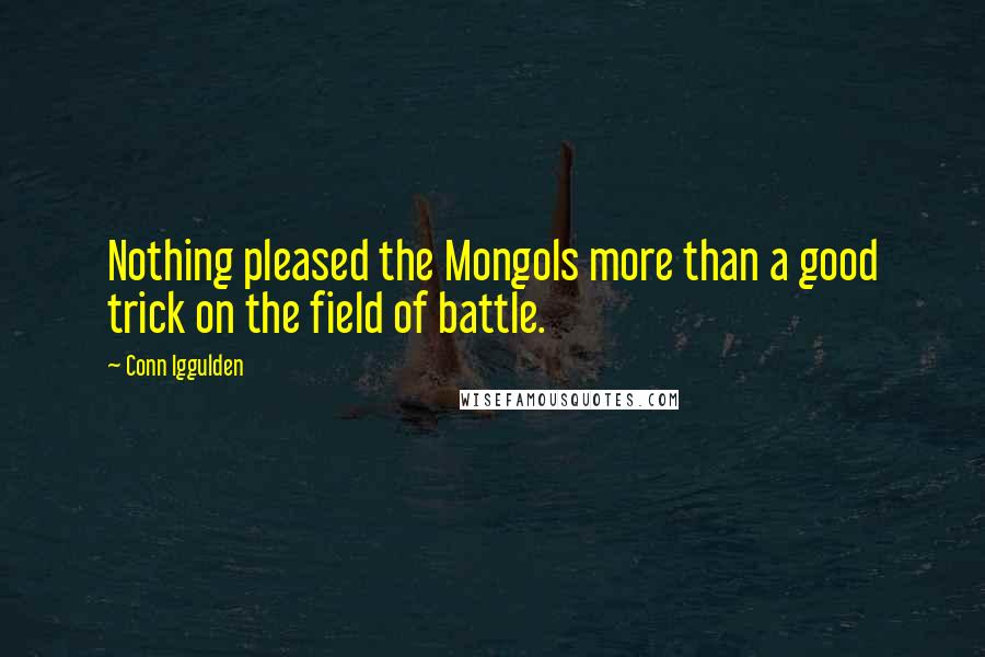 Conn Iggulden Quotes: Nothing pleased the Mongols more than a good trick on the field of battle.