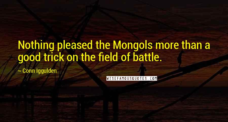 Conn Iggulden Quotes: Nothing pleased the Mongols more than a good trick on the field of battle.