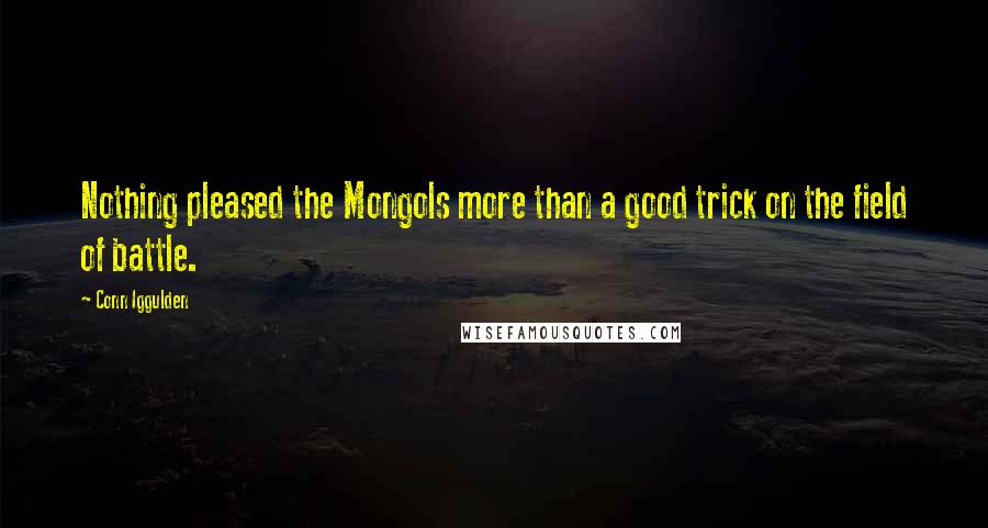 Conn Iggulden Quotes: Nothing pleased the Mongols more than a good trick on the field of battle.