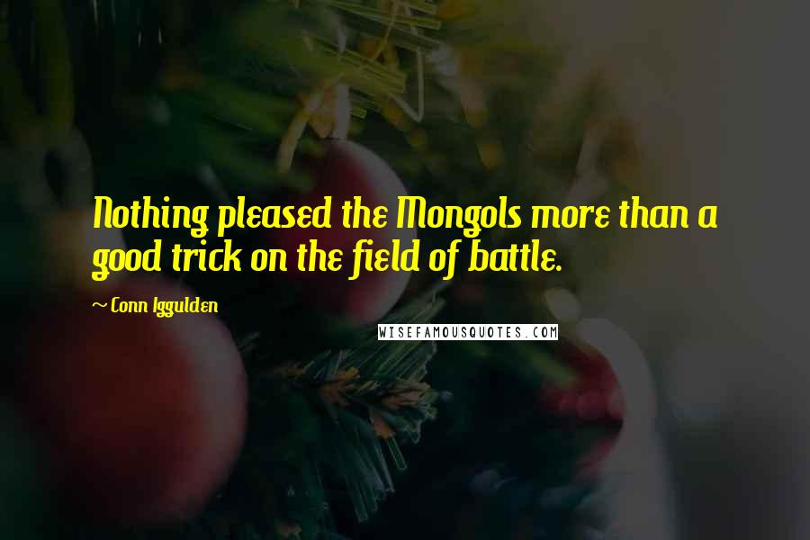 Conn Iggulden Quotes: Nothing pleased the Mongols more than a good trick on the field of battle.