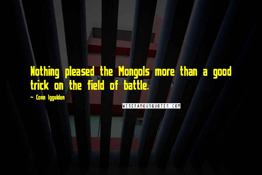 Conn Iggulden Quotes: Nothing pleased the Mongols more than a good trick on the field of battle.