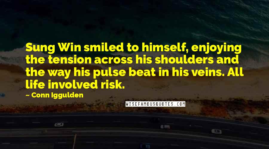 Conn Iggulden Quotes: Sung Win smiled to himself, enjoying the tension across his shoulders and the way his pulse beat in his veins. All life involved risk.