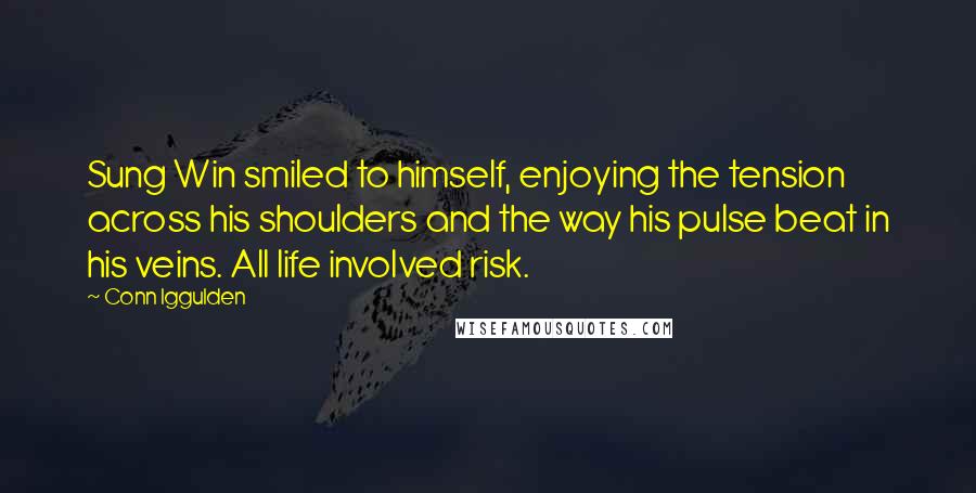 Conn Iggulden Quotes: Sung Win smiled to himself, enjoying the tension across his shoulders and the way his pulse beat in his veins. All life involved risk.