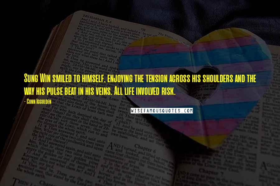 Conn Iggulden Quotes: Sung Win smiled to himself, enjoying the tension across his shoulders and the way his pulse beat in his veins. All life involved risk.
