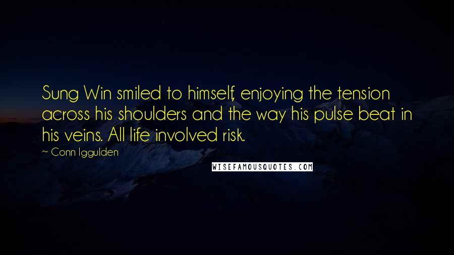 Conn Iggulden Quotes: Sung Win smiled to himself, enjoying the tension across his shoulders and the way his pulse beat in his veins. All life involved risk.