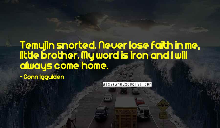 Conn Iggulden Quotes: Temujin snorted. Never lose faith in me, little brother. My word is iron and I will always come home.