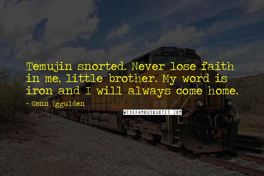 Conn Iggulden Quotes: Temujin snorted. Never lose faith in me, little brother. My word is iron and I will always come home.