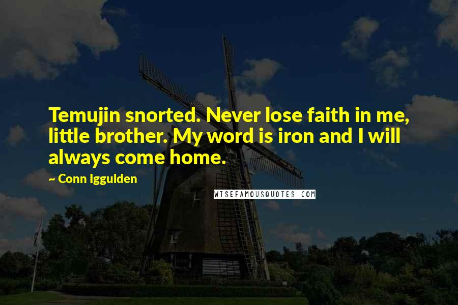 Conn Iggulden Quotes: Temujin snorted. Never lose faith in me, little brother. My word is iron and I will always come home.