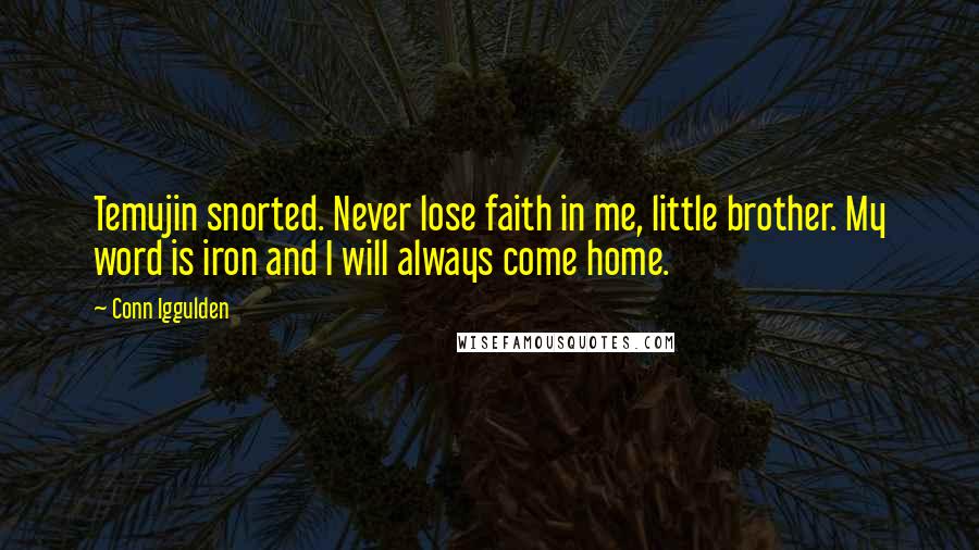 Conn Iggulden Quotes: Temujin snorted. Never lose faith in me, little brother. My word is iron and I will always come home.