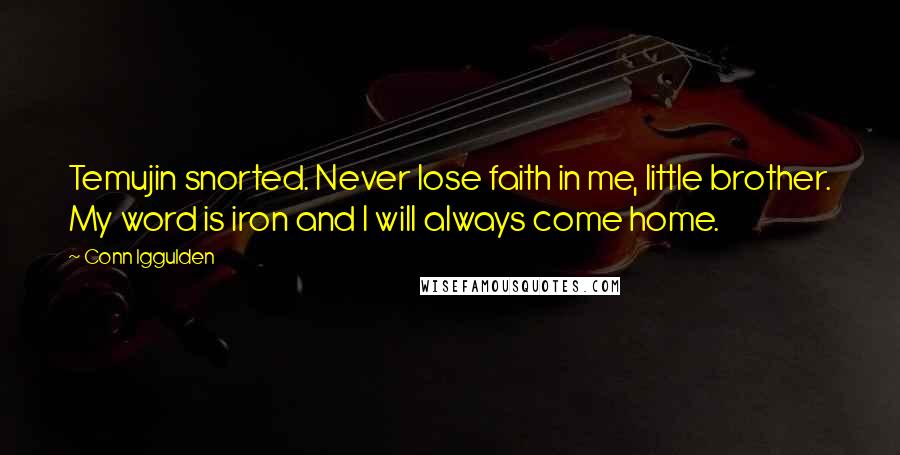 Conn Iggulden Quotes: Temujin snorted. Never lose faith in me, little brother. My word is iron and I will always come home.