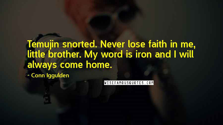 Conn Iggulden Quotes: Temujin snorted. Never lose faith in me, little brother. My word is iron and I will always come home.