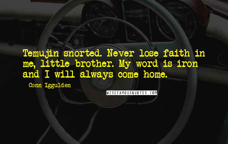 Conn Iggulden Quotes: Temujin snorted. Never lose faith in me, little brother. My word is iron and I will always come home.