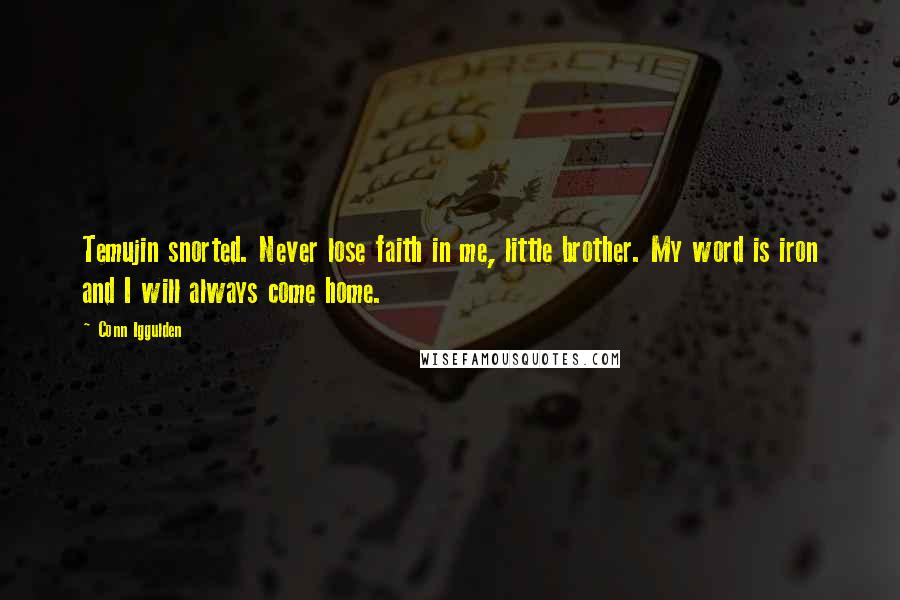 Conn Iggulden Quotes: Temujin snorted. Never lose faith in me, little brother. My word is iron and I will always come home.