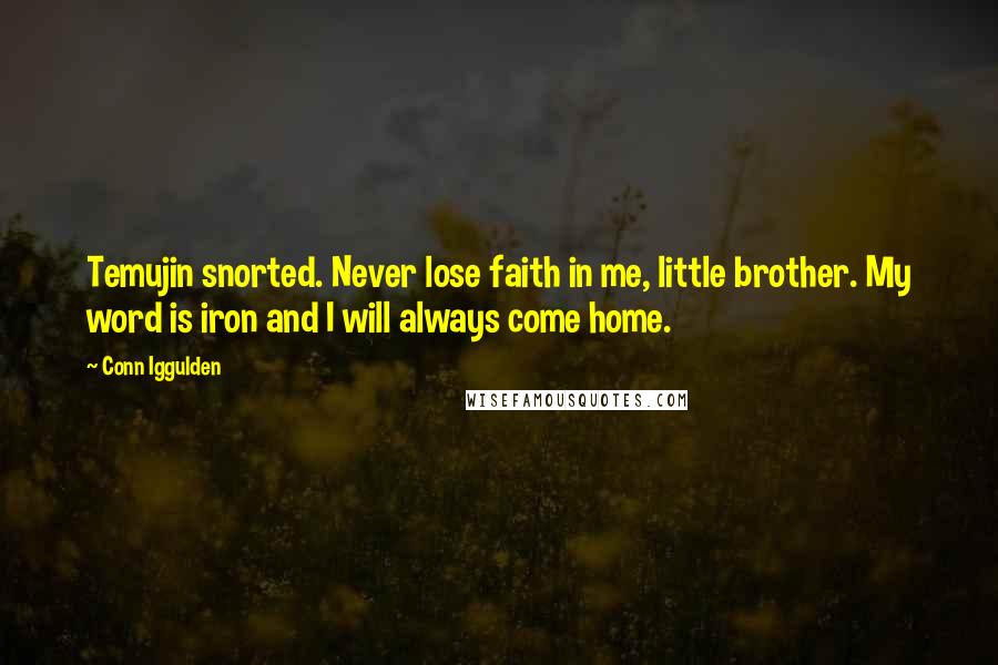 Conn Iggulden Quotes: Temujin snorted. Never lose faith in me, little brother. My word is iron and I will always come home.