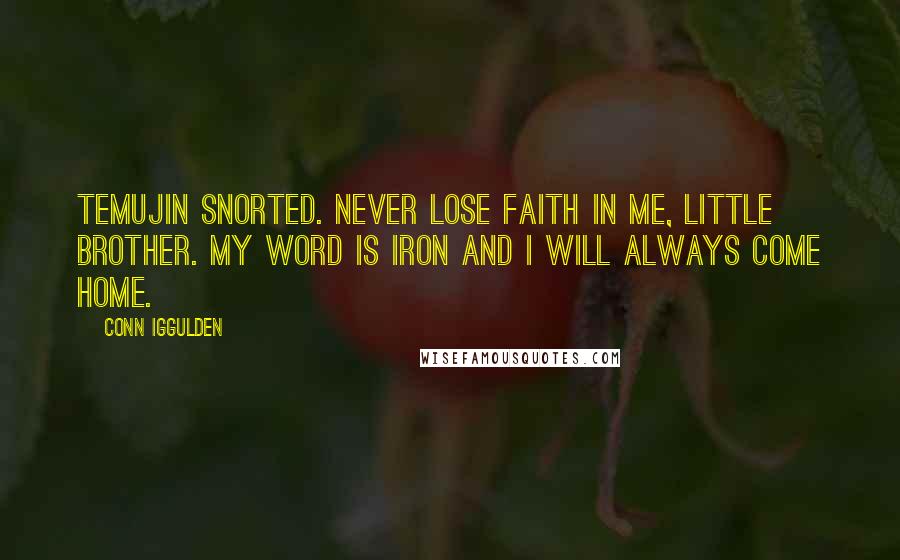 Conn Iggulden Quotes: Temujin snorted. Never lose faith in me, little brother. My word is iron and I will always come home.