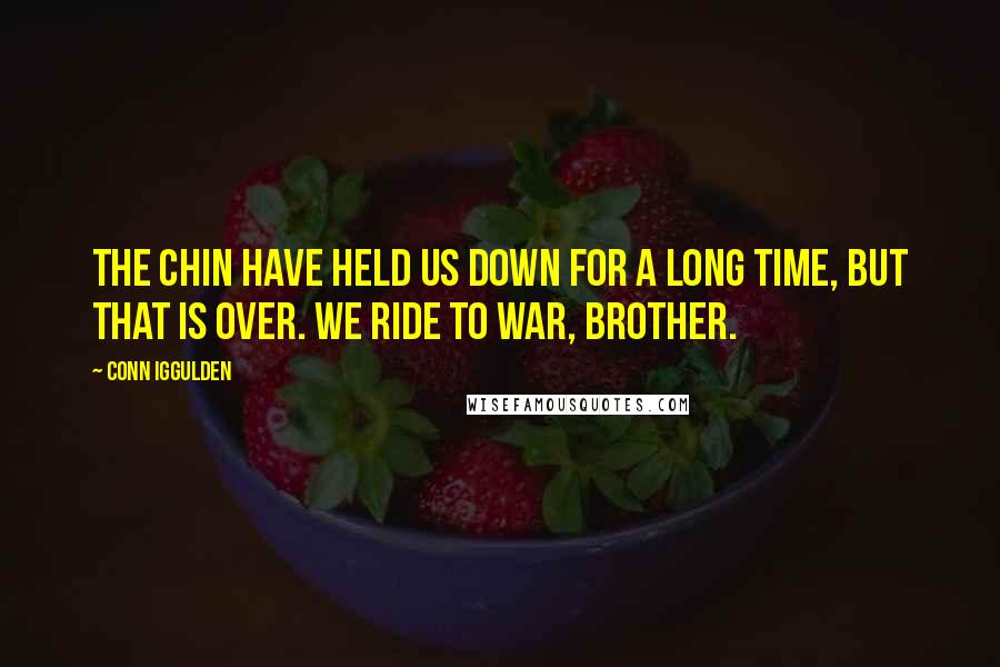 Conn Iggulden Quotes: The Chin have held us down for a long time, but that is over. We ride to war, brother.