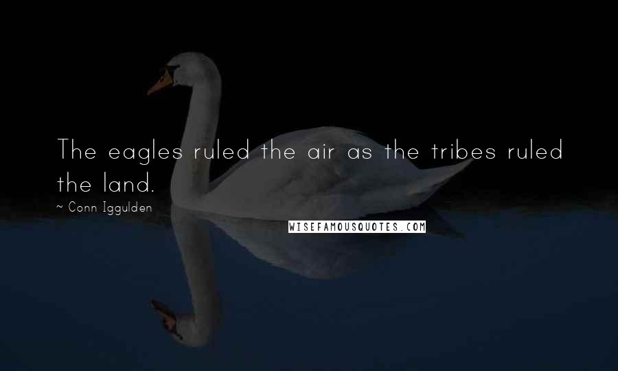 Conn Iggulden Quotes: The eagles ruled the air as the tribes ruled the land.