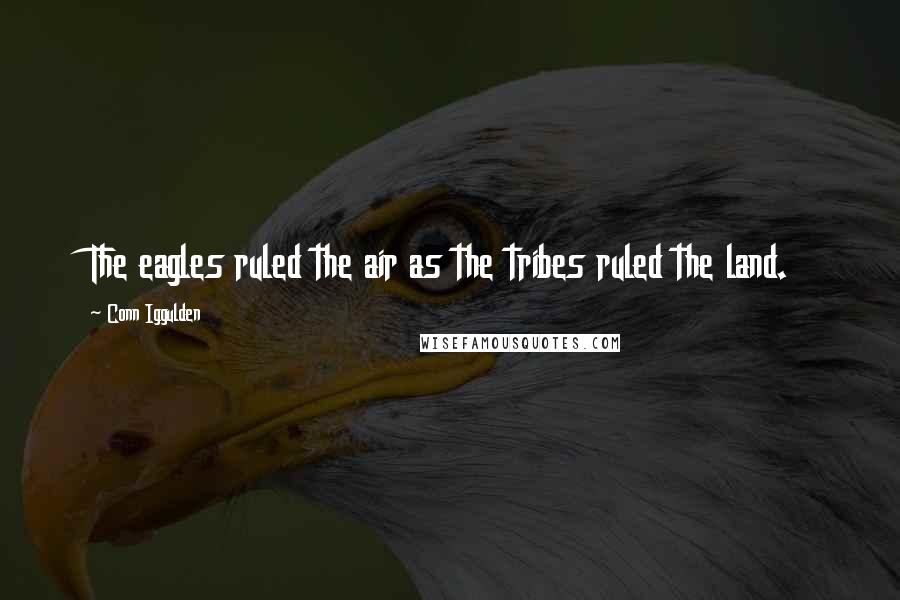 Conn Iggulden Quotes: The eagles ruled the air as the tribes ruled the land.