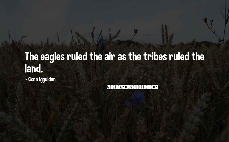 Conn Iggulden Quotes: The eagles ruled the air as the tribes ruled the land.