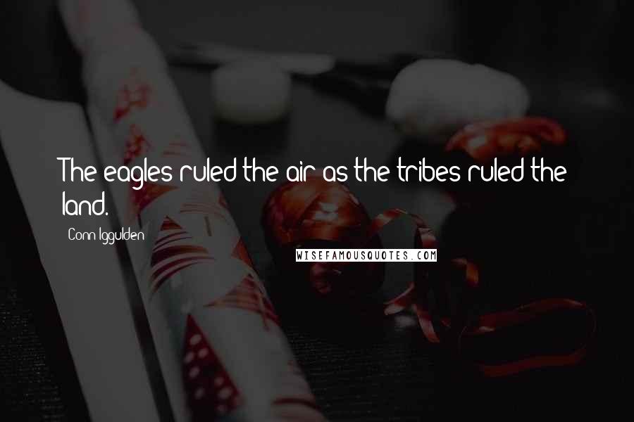 Conn Iggulden Quotes: The eagles ruled the air as the tribes ruled the land.