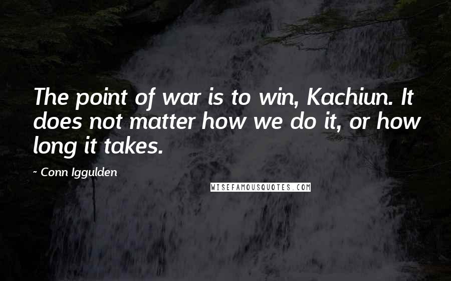 Conn Iggulden Quotes: The point of war is to win, Kachiun. It does not matter how we do it, or how long it takes.