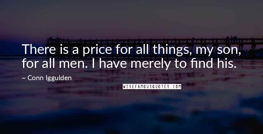 Conn Iggulden Quotes: There is a price for all things, my son, for all men. I have merely to find his.