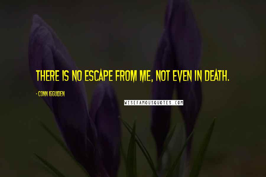 Conn Iggulden Quotes: There is no escape from me, not even in death.