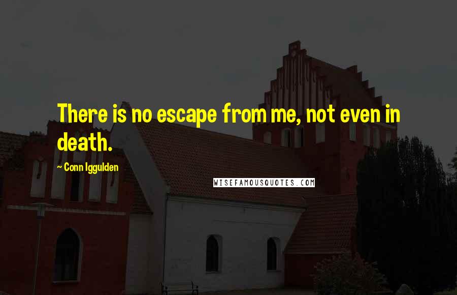 Conn Iggulden Quotes: There is no escape from me, not even in death.